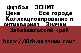 1.1) футбол : ЗЕНИТ № 068 › Цена ­ 499 - Все города Коллекционирование и антиквариат » Значки   . Забайкальский край